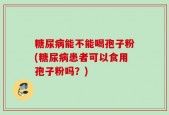 糖尿病能不能喝孢子粉(糖尿病患者可以食用孢子粉吗？)