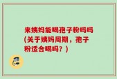 来姨妈能喝孢子粉吗吗(关于姨妈周期，孢子粉适合喝吗？)