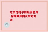 吃灵芝孢子粉后舌苔厚 探究其原因及应对方法