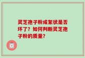 灵芝孢子粉成絮状是否坏了？如何判断灵芝孢子粉的质量？