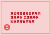 淋巴瘤患者能否食用灵芝孢子粉 灵芝孢子粉对淋巴瘤有何作用