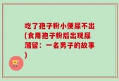 吃了孢子粉小便尿不出(食用孢子粉后出现尿潴留：一名男子的故事)