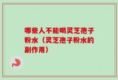 哪些人不能喝灵芝孢子粉水（灵芝孢子粉水的副作用）