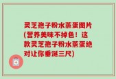 灵芝孢子粉水蒸蛋图片(营养美味不掉色！这款灵芝孢子粉水蒸蛋绝对让你垂涎三尺)