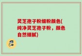 灵芝孢子粉细粉颜色(纯净灵芝孢子粉，颜色自然细腻)