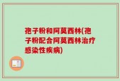 孢子粉和阿莫西林(孢子粉配合阿莫西林治疗感染性疾病)