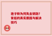孢子粉为何失去韧劲？背后的真实原因与解决技巧