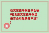 吃灵芝孢子粉肚子会响吗(食用灵芝孢子粉后是否会引起肠胃不适？)