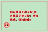 仙谷牌灵芝孢子粉(仙谷牌灵芝孢子粉：祛湿防病，保持健康)