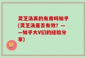 灵芝汤真的有用吗知乎(灵芝汤是否有效？——知乎大V们的经验分享)