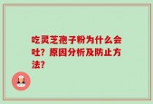 吃灵芝孢子粉为什么会吐？原因分析及防止方法？