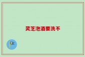 灵芝泡酒要洗不