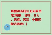 葛根和当归三七天麻灵芝(葛根、当归、三七、天麻、灵芝：中医药配方再现！)