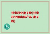 甘贵药业孢子粉(甘贵药业推出新产品-孢子粉)
