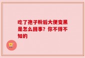 吃了孢子粉后大便变黑是怎么回事？你不得不知的