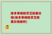 维多莱蜂胶灵芝胶囊价格(维多莱蜂胶灵芝胶囊价格解析)