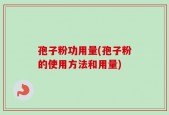 孢子粉功用量(孢子粉的使用方法和用量)