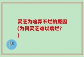 灵芝为啥弄不烂的原因(为何灵芝难以腐烂？)