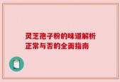 灵芝孢子粉的味道解析正常与否的全面指南