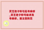 灵芝孢子粉引起寻麻疹_灵芝孢子粉可能诱发寻麻疹，需注意防范