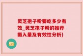 灵芝孢子粉要吃多少有效_灵芝孢子粉的推荐摄入量及有效性分析)