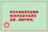 历代大家画灵芝盆栽视频(历代名家手绘灵芝盆栽，赏画学养生)