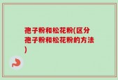 孢子粉和松花粉(区分孢子粉和松花粉的方法)