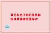 灵芝与孢子粉的关系解析及其健康价值探讨
