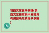 羽西灵芝狍子多糖(羽西灵芝提取物中发现具有保健功效的狍子多糖)