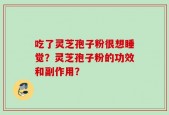 吃了灵芝孢子粉很想睡觉？灵芝孢子粉的功效和副作用？