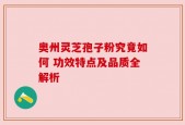 奥州灵芝孢子粉究竟如何 功效特点及品质全解析