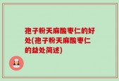 孢子粉天麻酸枣仁的好处(孢子粉天麻酸枣仁的益处简述)