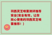 羽西灵芝喷雾测评推荐安全(安全有效，让你放心使用的羽西灵芝喷雾推荐！)