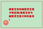 康爱芝宝和破壁灵芝孢子粉区别(康爱芝宝与破壁灵芝孢子粉的差异)