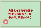 为什么吃了孢子粉脖子疼(孢子粉吃多了，脖子会疼，该怎么办？)