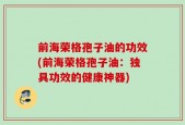 前海荣格孢子油的功效(前海荣格孢子油：独具功效的健康神器)