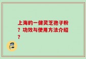上海的一健灵芝孢子粉？功效与使用方法介绍？