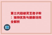 第三代趋避灵芝孢子粉：独特优势与健康功效全解析