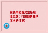 做美甲的夏灵芝是谁(夏灵芝：打造经典美甲艺术的行家)