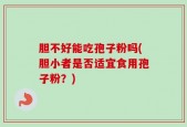 胆不好能吃孢子粉吗(胆小者是否适宜食用孢子粉？)