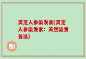 灵芝人参染发素(灵芝人参染发素：天然染发首选)