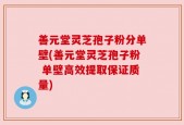 善元堂灵芝孢子粉分单壁(善元堂灵芝孢子粉 单壁高效提取保证质量)