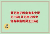 灵芝孢子粉含有多少灵芝三萜(灵芝孢子粉中含有丰富的灵芝三萜)