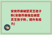 安微乔康破壁灵芝孢子粉(安徽乔康推出破壁灵芝孢子粉，提升免疫力)