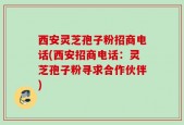 西安灵芝孢子粉招商电话(西安招商电话：灵芝孢子粉寻求合作伙伴)