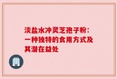 淡盐水冲灵芝孢子粉：一种独特的食用方式及其潜在益处
