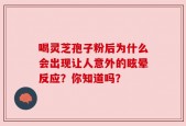 喝灵芝孢子粉后为什么会出现让人意外的眩晕反应？你知道吗？