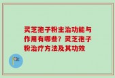 灵芝孢子粉主治功能与作用有哪些？灵芝孢子粉治疗方法及其功效