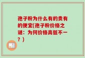 孢子粉为什么有的贵有的便宜(孢子粉价格之谜：为何价格高低不一？)