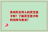 贵州药王传人的灵芝孢子粉？了解灵芝孢子粉的功效与用法？